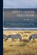 Davy's Devon Herd Book; Containing the Names of the Breeders, the Ages, and Pedigrees of the Devon Cattle, With the Prizes They Have Gained