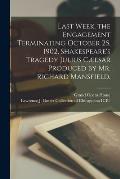 Last Week, the Engagement Terminating October 25, 1902, Shakespeare's Tragedy Julius C?esar Produced by Mr. Richard Mansfield.