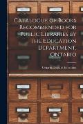 Catalogue of Books Recommended for Public Libraries by the Education Department, Ontario [microform]