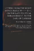 Letters From the Right Honourable W------ E---, on the Late Political Arrangement, to the Earl of Carlisle; Lord North; Hon. C.J. Fox; John Lee, Esq.;