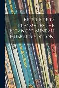 Peter Piper's Playmates;the Eleanore Mineah Hubbard Edition;