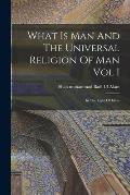 What Is Man And The Universal Religion Of Man Vol I
