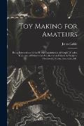 Toy Making for Amateurs: Being Instructions for the Home Construction of Simple Wooden Toys, and of Others That Are Moved or Driven by Weights,