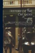 History of the Crusades: Comprising the Rise, Progress and Results of the Various Extraordinary European Expeditions for the Recovery of the Ho