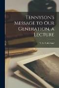Tennyson's Message to Our Generation, a Lecture
