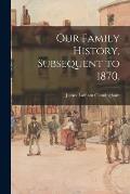 Our Family History, Subsequent to 1870.