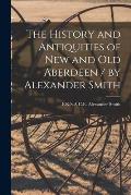 The History and Antiquities of New and Old Aberdeen / by Alexander Smith