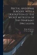 Rectal and Anal Surgery, With a Description of the Secret Methods of the Itinerant Specialists