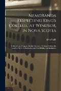 Memoranda Respecting King's College, at Windsor, in Nova Scotia [microform]: Collected and Prepared for the Purpose of Making Evident the Leading Obje