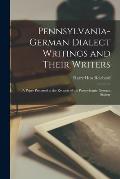 Pennsylvania-German Dialect Writings and Their Writers: a Paper Prepared at the Request of the Pennsylvania-German Society