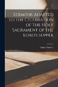 Sermons Adapted to the Celebration of the Holy Sacrament of the Lord's Supper