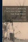English Lands & English Homes in the Far West [microform]: Being the Story of a Holiday Tour in Canada