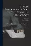 Stadia Physiologica Duo, or, Two Stages in Physiology: Exhibiting All Along the Opinions of the Best Writers, Both in Anatomy, and Animal Oeconomy, Di
