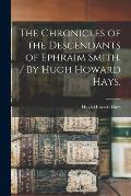 The Chronicles of the Descendants of Ephraim Smith. / By Hugh Howard Hays.