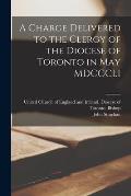 A Charge Delivered to the Clergy of the Diocese of Toronto in May MDCCCLI [microform]