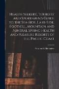 Health Seekers', Tourists' and Sportsmen's Guide to the Sea-side, Lake-side, Foothill, Mountain and Mineral Spring Health and Pleasure Resorts of the