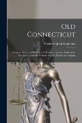 Old Connecticut: Being an Account of Its Men and Manners, Lawyers, Innkeepers, Merchants, Farmers, Country Squires, Pedlers and Beggars