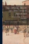 The Divine Right of Episcopacy Asserted: Wherein is Proved, That Episcopacy is of Divine, and Apostolical Institution ...