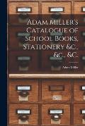 Adam Miller's Catalogue of School Books, Stationery &c., &c., &c. [microform]