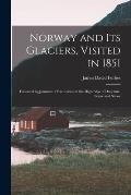 Norway and Its Glaciers, Visited in 1851: Followed by Journals of Excursions in the High Alps of Dauphn?, Berne and Savoy