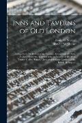 Inns and Taverns of Old London: Setting Forth the Historical and Literary Associations of Those Ancient Hostelries, Together With an Account of the Mo