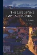 The Life of the Empress Josephine: First Wife of Napoleon