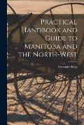Practical Handbook and Guide to Manitoba and the North-West [microform]