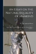 An Essay on the Natural Equality of Mankind: on the Rights That Result From It, and on the Duties Which It Imposes ...