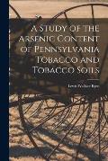A Study of the Arsenic Content of Pennsylvania Tobacco and Tobacco Soils [microform]