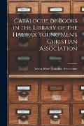 Catalogue of Books in the Library of the Halifax Young Men's Christian Association [microform]