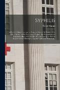 Syphilis: a Practical Dissertation on the Venereal Disease. In Which, After a Short Account of Its Nature and Original; the Diag