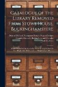 Catalogue of the Library Removed From Stowe House, Buckinghamshire: Which Will Be Sold at Auction by Messrs. S. Leigh Sotheby & Co.- 8th January, 1849
