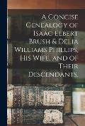 A Concise Genealogy of Isaac Elbert Brush & Delia Williams Phillips, His Wife, and of Their Descendants.