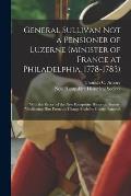 General Sullivan Not a Pensioner of Luzerne (Minister of France at Philadelphia, 1778-1783): With the Report of the New Hampshire Historical Society,