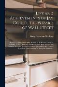 Life and Achievements of Jay Gould, the Wizard of Wall Street [microform]: Being a Complete and Graphic Account of the Greatest Financier of Modern Ti