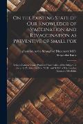 On the Existing State of Our Knowledge of Vaccination and Revaccination as Preventive of Small Pox: Being a Comprehensive Practical Examination of the