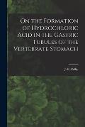 On the Formation of Hydrochloric Acid in the Gastric Tubules of the Vertebrate Stomach [microform]