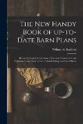 The New Handy Book of Up-to-date Barn Plans: Being a Complete Collection of Practical, Economical and Common Sense Plans of Barns, Out-buildings and S