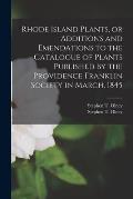 Rhode Island Plants, or Additions and Emendations to the Catalogue of Plants Published by the Providence Franklin Society in March, 1845
