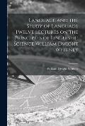 Language and the Study of Language Twelve Lectures on the Principles of Linguistic Science William Dwight Whitney