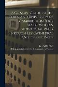 A Concise Guide to the Town and University of Cambridge in Four Walks With an Additional Walk Through Ely Cathedral and Its Precincts