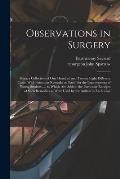 Observations in Surgery: Being a Collection of One Hundred and Twenty Eight Different Cases. With Particular Remarks on Each, for the Improveme