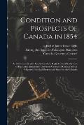 Condition and Prospects of Canada in 1854 [microform]: as Pourtrayed in the Despatches of the Right Honorable the Earl of Elgin and Kincardine, Govern