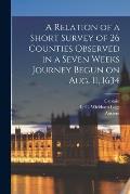 A Relation of a Short Survey of 26 Counties Observed in a Seven Weeks Journey Begun on Aug. 11, 1634