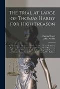 The Trial at Large of Thomas Hardy for High Treason: Before the Special Commission at Session-House in the Old-Bailey, Began on Tuesday, October 28 an