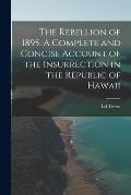 The Rebellion of 1895. A Complete and Concise Account of the Insurrection in the Republic of Hawaii