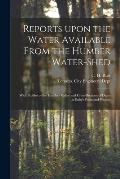 Reports Upon the Water Available From the Humber Water-shed [microform]: With Profiles of the Humber Valley and Cross-sections of Dams at Baby's Point