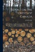 Report on the Forests of Canada: in Which is Shewn the Pressing Necessity Which Exists for Their More Careful Preservation and Extension by Planting,