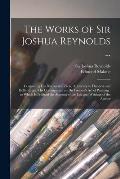 The Works of Sir Joshua Reynolds ...: Containing His Discourses, Idlers, A Journey to Flanders and Holland, and His Commentary on Du Fresnoy's Art of