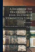 A Record of the Descendants of John Baldwin of Stonington, Conn.: With Notices of Other Baldwins Who Settled in America in Early Colony Times